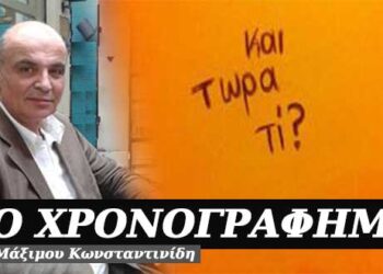 Και τώρα τι; – Χρονογράφημα του Μάξιμου Κωνσταντινίδη