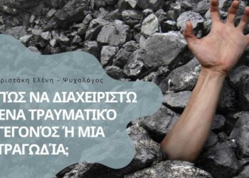 Πως να διαχειριστείς ένα τραυματικό γεγονός ή μια τραγωδία, συμβουλές από ένα ειδικό