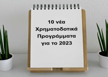 Αυτά είναι τα 10 νέα Χρηματοδοτικά Προγράμματα για το 2023 – Γράφει ο Παντελής Γεώργου