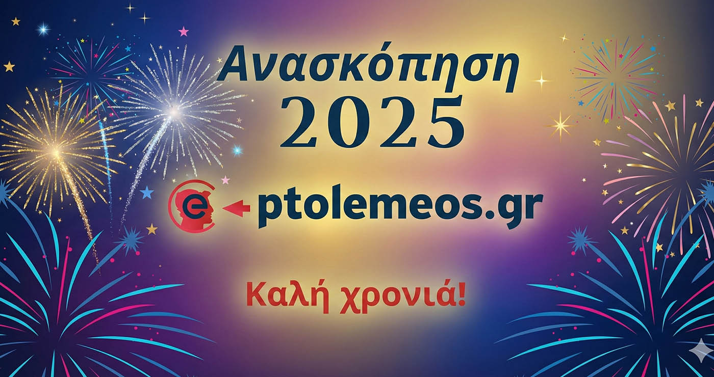 Ανασκόπηση του 2025 – Ποιες αναρτήσεις του E-PTOLEMEOS.GR ξεχωρίσατε μέσα στη χρονιά