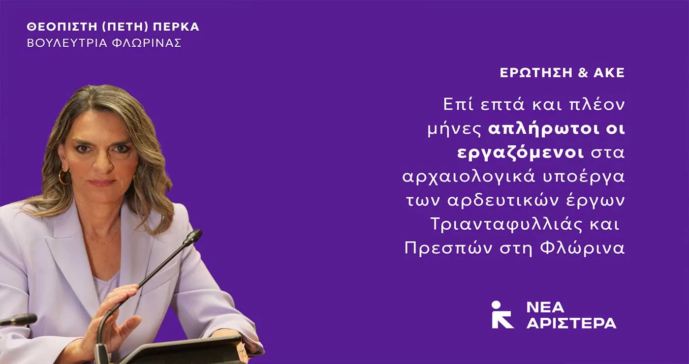 Πέρκα: Επτά μήνες απλήρωτοι οι εργαζόμενοι στα αρχαιολογικά έργα Τριανταφυλλιάς και Πρεσπών στη Φλώρινα –	Ερώτηση στη Βουλή